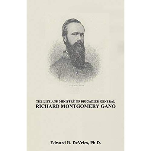The Life And Ministry Of Brigadier General Richard Montgomery Gano: The Christian Generals - Volume 3