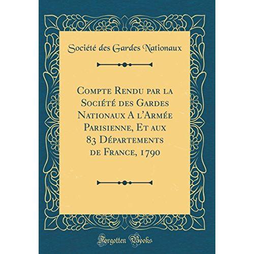 Compte Rendu Par La Société Des Gardes Nationaux A L'armée Parisienne, Et Aux 83 Départements De France, 1790 (Classic Reprint)