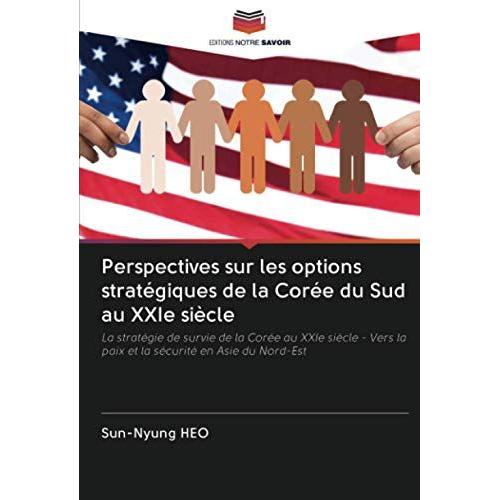 Perspectives Sur Les Options Stratégiques De La Corée Du Sud Au Xxie Siècle: La Stratégie De Survie De La Corée Au Xxie Siècle - Vers La Paix Et La Sécurité En Asie Du Nord-Est