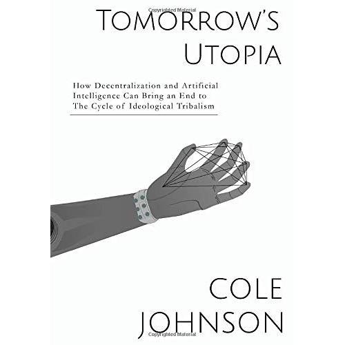 Tomorrow's Utopia: How Decentralization And Artificial Intelligence Can Bring An End To The Cycle Of Ideological Tribalism