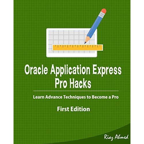Oracle Application Express - Pro Hacks (First Edition): Learn Advance Techniques To Become A Pro