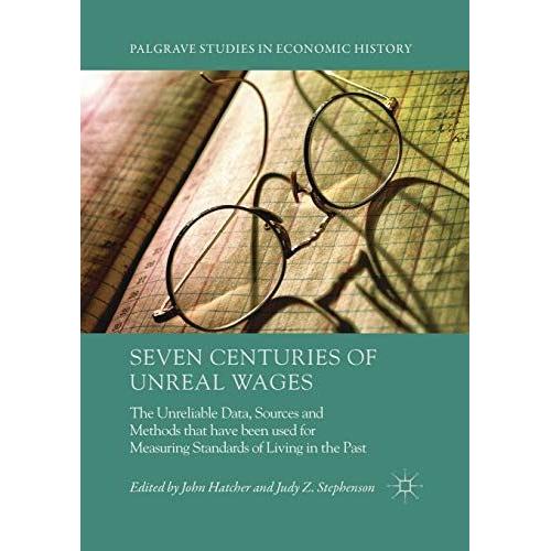 Seven Centuries Of Unreal Wages : The Unreliable Data, Sources And Methods That Have Been Used For Measuring Standards Of Living In The Past