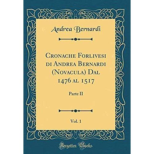 Cronache Forlivesi Di Andrea Bernardi (Novacula) Dal 1476 Al 1517, Vol. 1: Parte Ii (Classic Reprint)