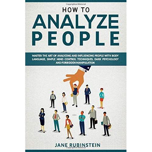 How To Analyze People: How To Master The Art Of Analyzing And Influencing People With Body Language, Simple Mind Control Techniques, And Ethical Manipulation