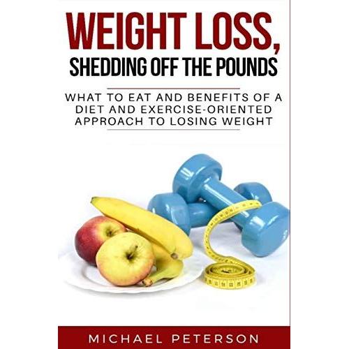 Weight Loss, Shedding Off The Pounds: What To Eat And Benefits Of A Diet And Exercise-Oriented Approach To Losing Weight