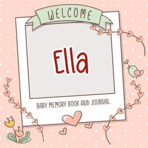 Welcome Ella - Baby Memory Book And Journal: Personalized Newborn Gift And Album For Pregnancy And Birth, Name Of Baby Ella On Cover