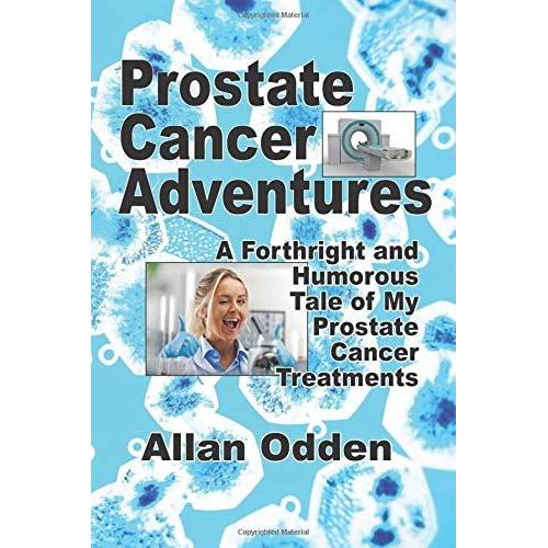 Prostate Cancer Adventures: A Forthright And Humorous Tale Of My Prostate Cancer Treatments