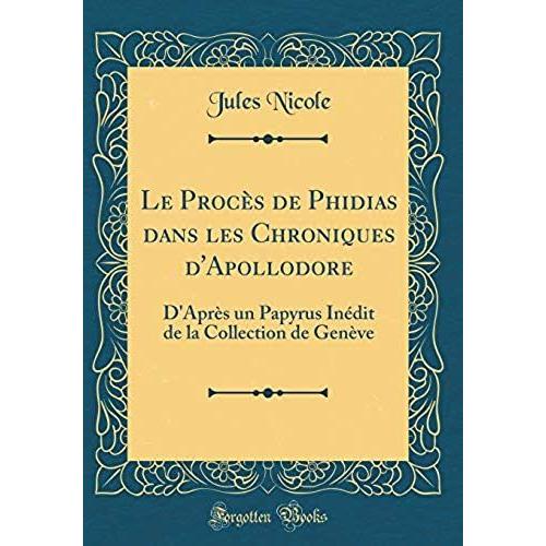 Le Procès De Phidias Dans Les Chroniques D'apollodore: D'après Un Papyrus Inédit De La Collection De Genève (Classic Reprint)