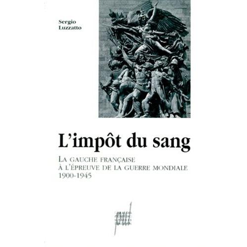 L'impot Du Sang - La Gauche Française À L'épreuve De La Guerre Mondiale (1900-1945)