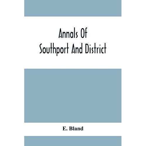 Annals Of Southport And District. A Chronological History Of North Meols From Alfred The Great To Edward Vii