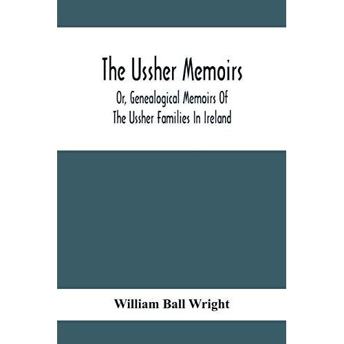 The Ussher Memoirs; Or, Genealogical Memoirs Of The Ussher Families In Ireland (With Appendix, Pedigree And Index Of Names), Compiled From Public And Private Sources