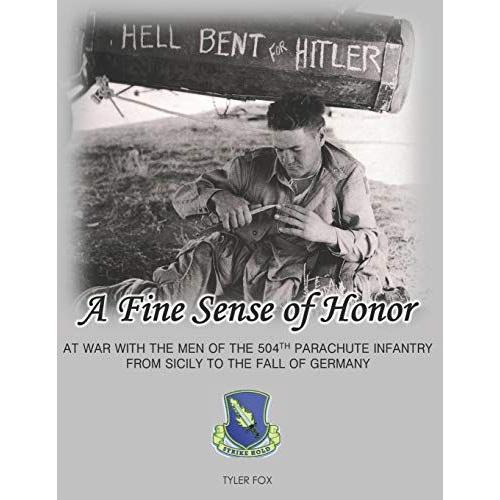 A Fine Sense Of Honor: At War With The Men Of The 504th Parachute Infantry From Sicily To The Fall Of Germany