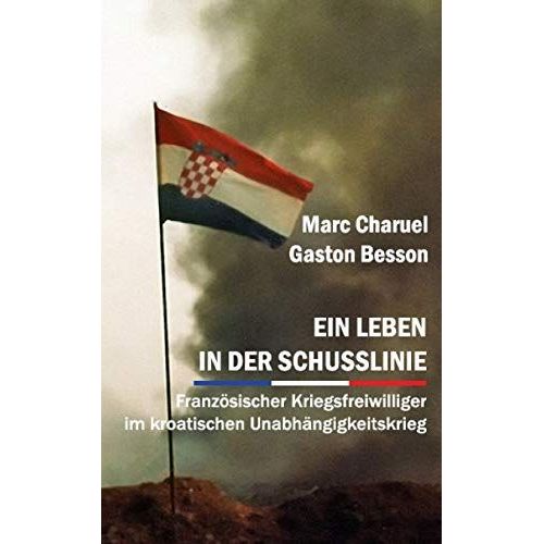 Ein Leben In Der Schusslinie: Französischer Kriegsfreiwilliger Im Kroatischen Unabhängigkeitskrieg