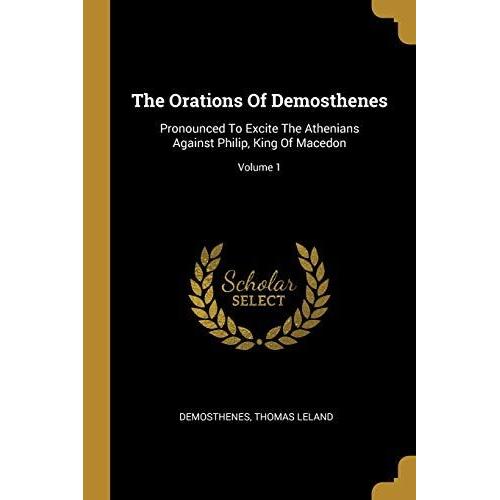 The Orations Of Demosthenes: Pronounced To Excite The Athenians Against Philip, King Of Macedon; Volume 1