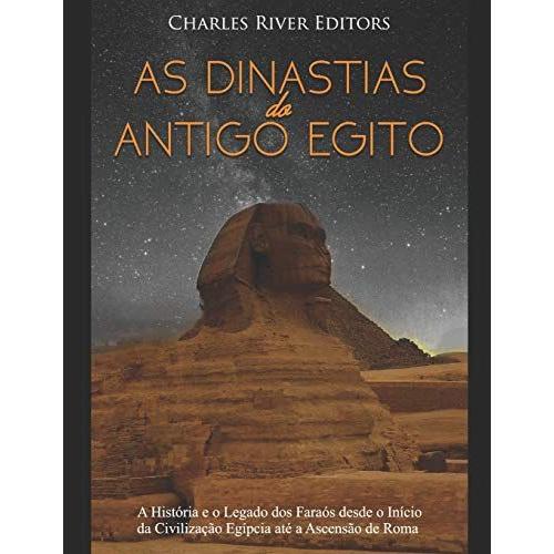 As Dinastias Do Antigo Egito:A História E O Legado Dos Faraós Desde O Início Da Civilização Egípcia Até A Ascensão De Roma