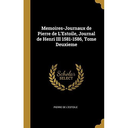 Memoires-Journaux De Pierre De L'estoile, Journal De Henri Iii 1581-1586, Tome Deuxieme