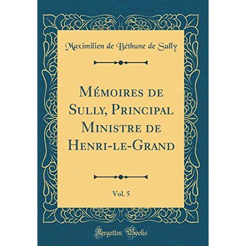 Mémoires De Sully, Principal Ministre De Henri-Le-Grand, Vol. 5 (Classic Reprint)