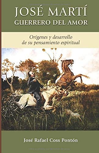 Jose Marti Guerrero Del Amor: Origenes Y Desarrollo De Su Pensamiento Espiritual