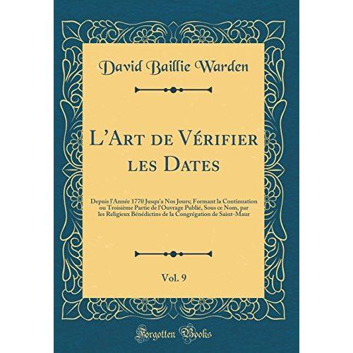 L'art De Vérifier Les Dates, Vol. 9: Depuis L'année 1770 Jusqu'a Nos Jours; Formant La Continuation Ou Troisième Partie De L'ouvrage Publié, Sous Ce ... Congrégation De Saint-Maur (Classic Reprint)