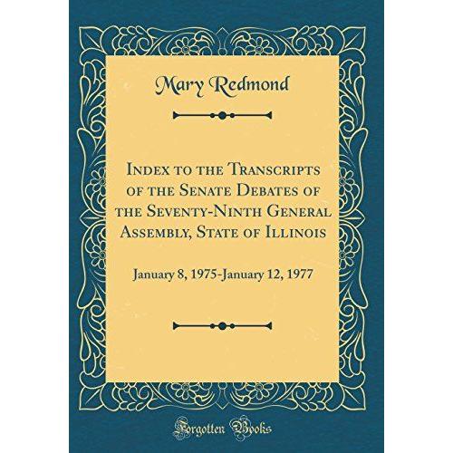 Index To The Transcripts Of The Senate Debates Of The Seventy-Ninth General Assembly, State Of Illinois: January 8, 1975-January 12, 1977 (Classic Reprint)