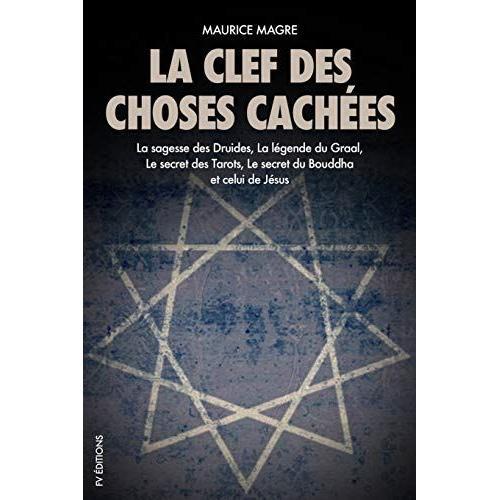 La Clef Des Choses Cachées: La Sagesse Des Druides, La Légende Du Graal, Le Secret Des Tarots, Le Secret Du Bouddha Et Celui De Jésus