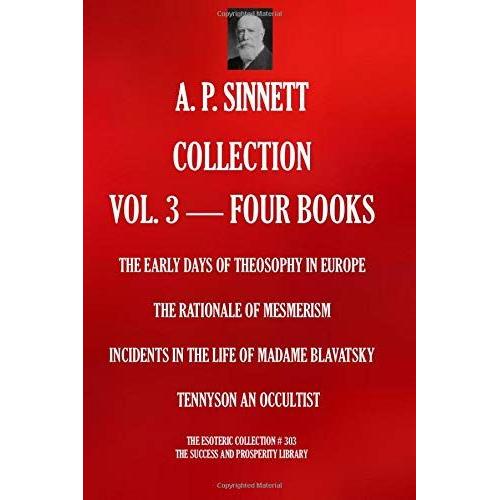 A. P. Sinnett Collection Vol. 3. Four Books.: The Early Days Of Theosophy In Europe; The Rationale Of Mesmerism; Incidents In The Life Of Madame ... An Occultist (The Esoteric Collection)