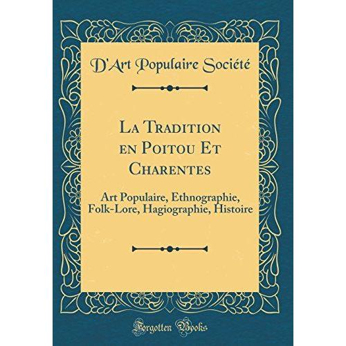 La Tradition En Poitou Et Charentes: Art Populaire, Ethnographie, Folk-Lore, Hagiographie, Histoire (Classic Reprint)