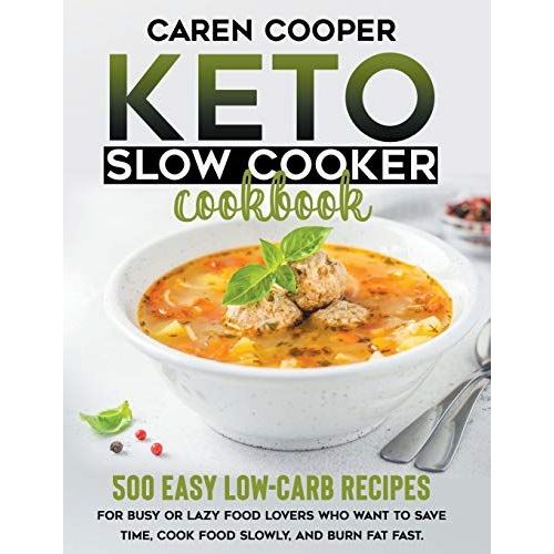 Keto Slow Cooker Cookbook: 500+ Easy Low-Carb Recipes For Busy Or Lazy Food Lovers Who Want To Save Time, Cook Food Slowly, And Burn Fat Fast