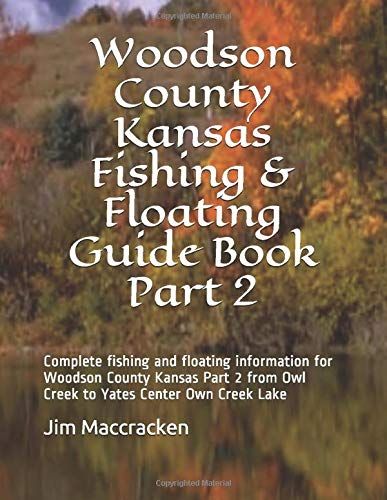 Woodson County Kansas Fishing & Floating Guide Book Part 2: Complete Fishing And Floating Information For Woodson County Kansas Part 2 From Owl Creek To Yates Center Own Creek Lake