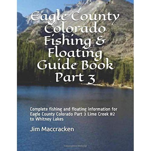 Eagle County Colorado Fishing & Floating Guide Book Part 3: Complete Fishing And Floating Information For Eagle County Colorado Part 3 Lime Creek #2 To Whitney Lakes