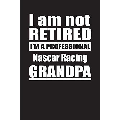 I Am Not Retired I'm A Professional Nascar Racing Grandpa: Blank Lined Notebook Journal