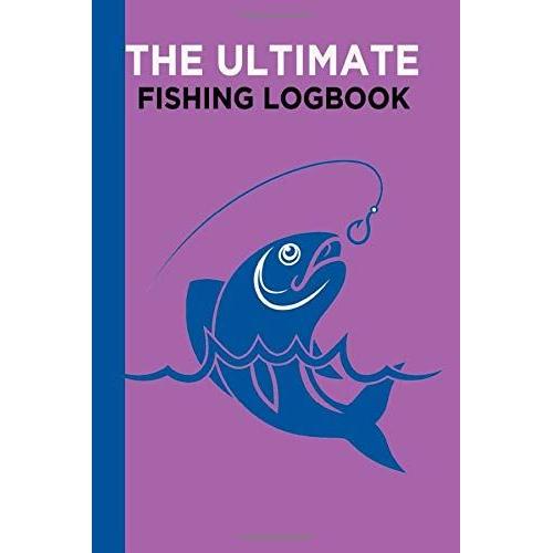 The Ultimate Fishing Logbook: My Fishing Journal. Easy To Fill In Format With Prompts For All Your Fishing Trip Needs; Date, Time Fishing, Weather, ... Notes After Fishing, Running Total Logs Etc.