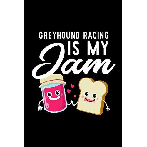 Greyhound Racing Is My Jam: Funny Notebook For Greyhound Racing Fan | Great Christmas & Birthday Gift Idea For Greyhound Racing Fan | Greyhound Racing Journal | 100 Pages 6x9 Inches