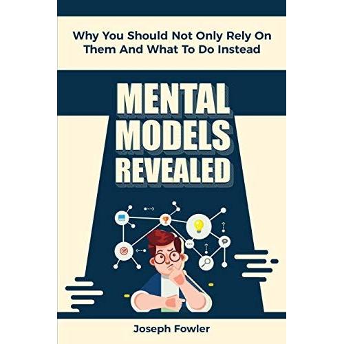 Mental Models Revealed: Why You Should Not Only Rely On Them And What To Do Instead