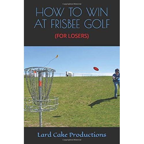 How To Win At Frisbee Golf: (For Losers)
