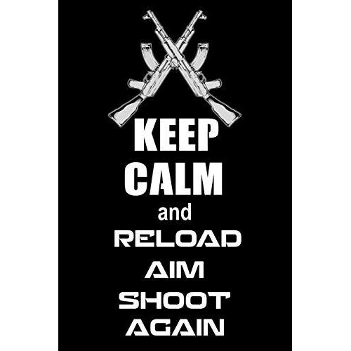 Keep Calm And Reload. Aim. Shoot Again.: Shooting Log Book | 100 Pages (6"X9") | Record Target Shooting Data & Improve Your Skills And Precision