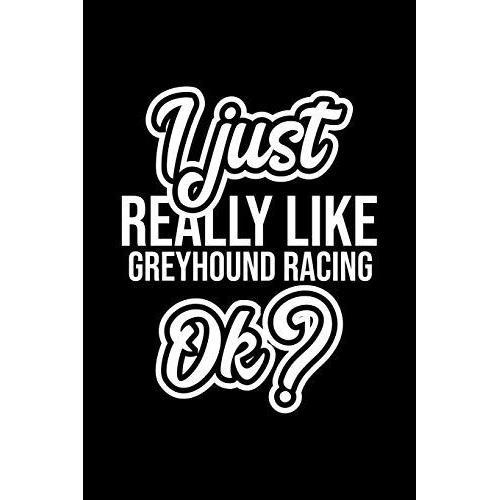 I Just Really Like Greyhound Racing Ok?: Christmas Gift For Greyhound Racing Lover | Funny Greyhound Racing Journal | Nice 2019 Christmas Present For Greyhound Racing | 6x9inch 120 Pages