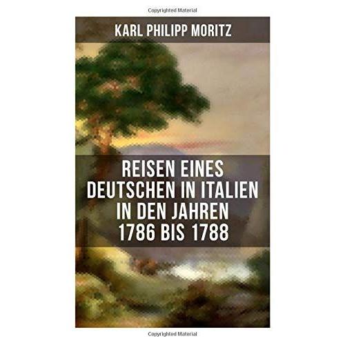 Karl Philipp Moritz: Reisen Eines Deutschen In Italien In Den Jahren 1786 Bis 1788: Reisebericht In Briefen