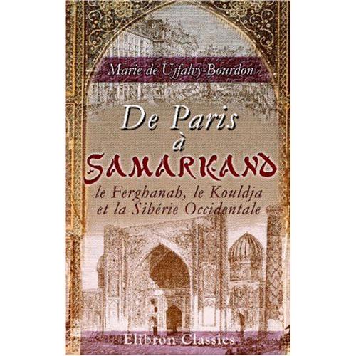 De Paris À Samarkand, Le Ferghanah, Le Kouldja Et La Sibérie Occidentale: Impressions De Voyage D'une Parisienne