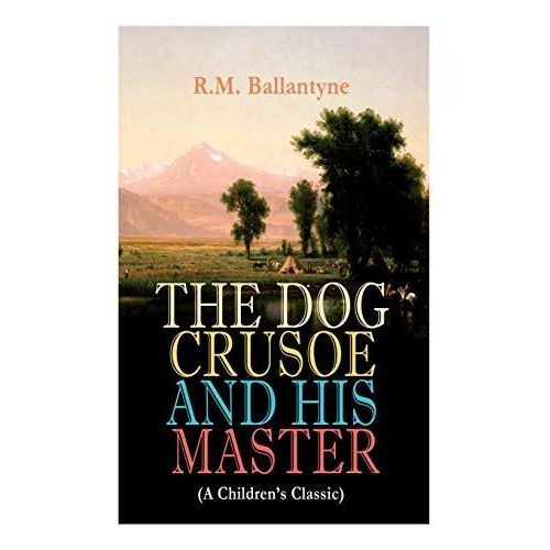 The Dog Crusoe And His Master (A Children's Classic): The Incredible Adventures Of A Dog And His Master In The Western Prairi