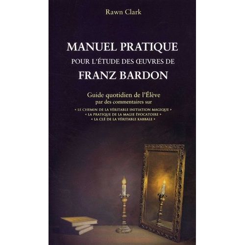 Manuel Pratique D'étude Des Oeuvres De Franz Bardon - Guide Quotidien De L'elève Par Des Commentaires Sur : "Le Chemin De La Véritable Initiation Magique", "La Pratique De La Magie...