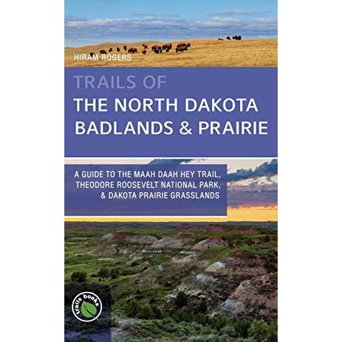 Trails Of The North Dakota Badlands & Prairies: A Guide To The Maah Daah Hey Trail, Theodore Roosevelt National Park, & Dakota Prairie Grasslands