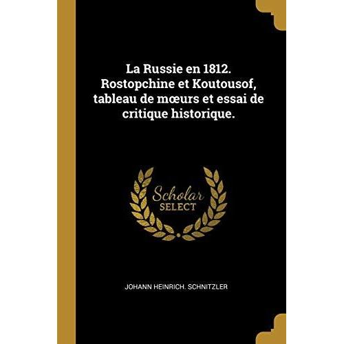 La Russie En 1812. Rostopchine Et Koutousof, Tableau De Moeurs Et Essai De Critique Historique.