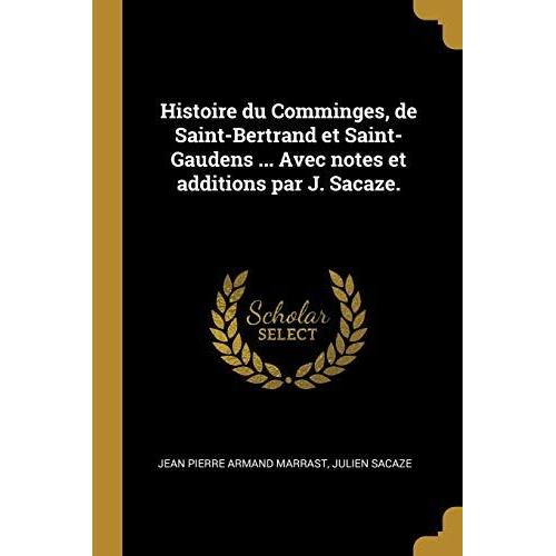 Histoire Du Comminges, De Saint-Bertrand Et Saint-Gaudens ... Avec Notes Et Additions Par J. Sacaze.