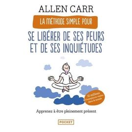 La Méthode Simple Pour Se Libérer De Ses Peurs Et De Ses Inquiétudes - Apprenez À Être Pleinement Présent