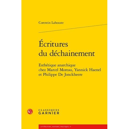 Ecritures Du Déchaînement - Esthétique Anarchique Chez Marcel Moreau, Yannick Haenel Et Philippe De Jonckheere