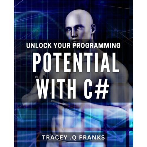 Unlock Your Programming Potential With C#: Master Advanced C# Coding Techniques And Soar As A Programmer
