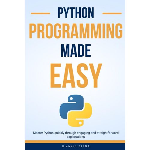 Python Programming Made Easy: Master Python Quickly Through Engaging And Straightforward Explanations.