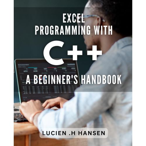 Excel Programming With C++: A Beginner's Handbook: Unlock Advanced Excel Skills With Dynamic C++ Programming Techniques