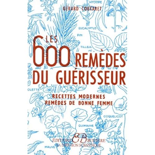 Les 600 Remèdes Du Guérisseur - Recettes Modernes, Remèdes De Bonne Femme